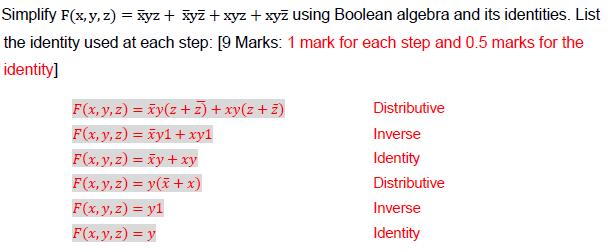 Exercises Simplify the following functional expressions using Boolean Algebra a. xy + xy' b. F(x,y,z) = x'y + xyz' + xyz c. F(w,x,y,z) = (xy' + w'z)(wx' + yz') ans. a. xy + x'y = x(y + y') = x(1) = x b.