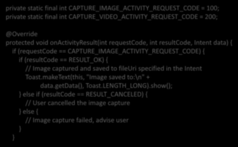 private static final int CAPTURE_IMAGE_ACTIVITY_REQUEST_CODE = 100; private static final int CAPTURE_VIDEO_ACTIVITY_REQUEST_CODE = 200; @Override protected
