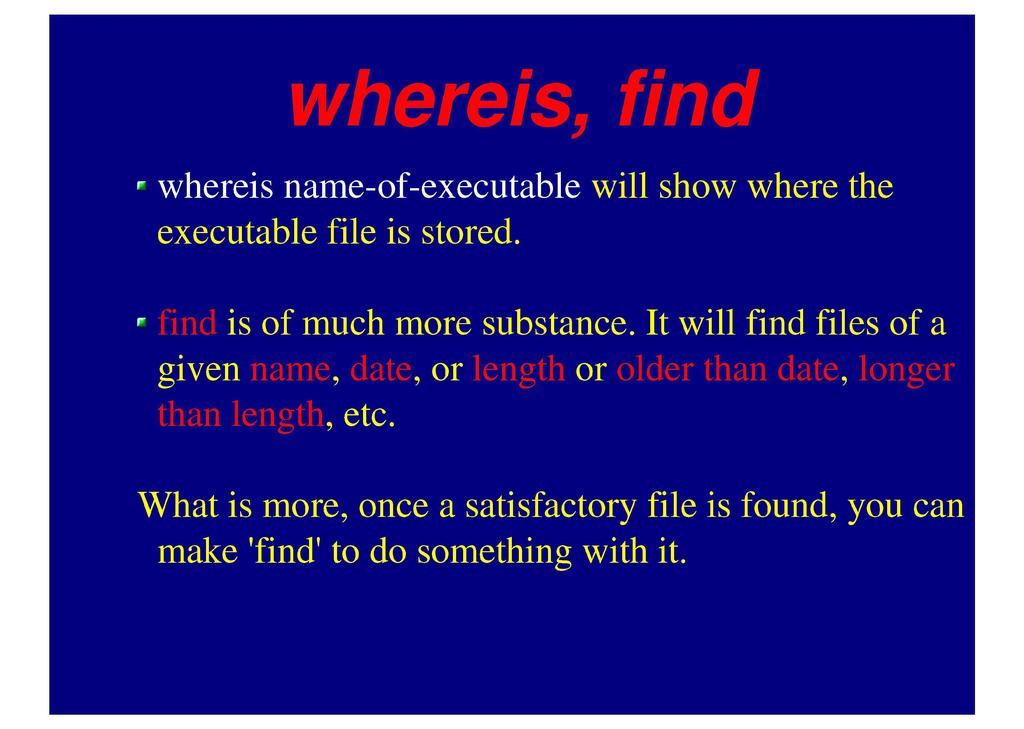 whereis, find whereis name-of-executable will show where the executable file is stored. find is of much more substance.