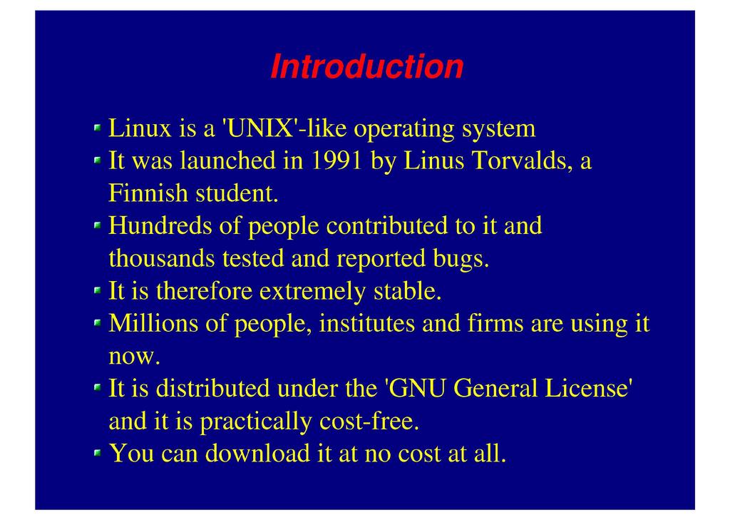 Introduction Linux is a 'UNIX'-like operating system It was launched in 1991 by Linus Torvalds, a Finnish student. Hundreds of people contributed to it and thousands tested and reported bugs.