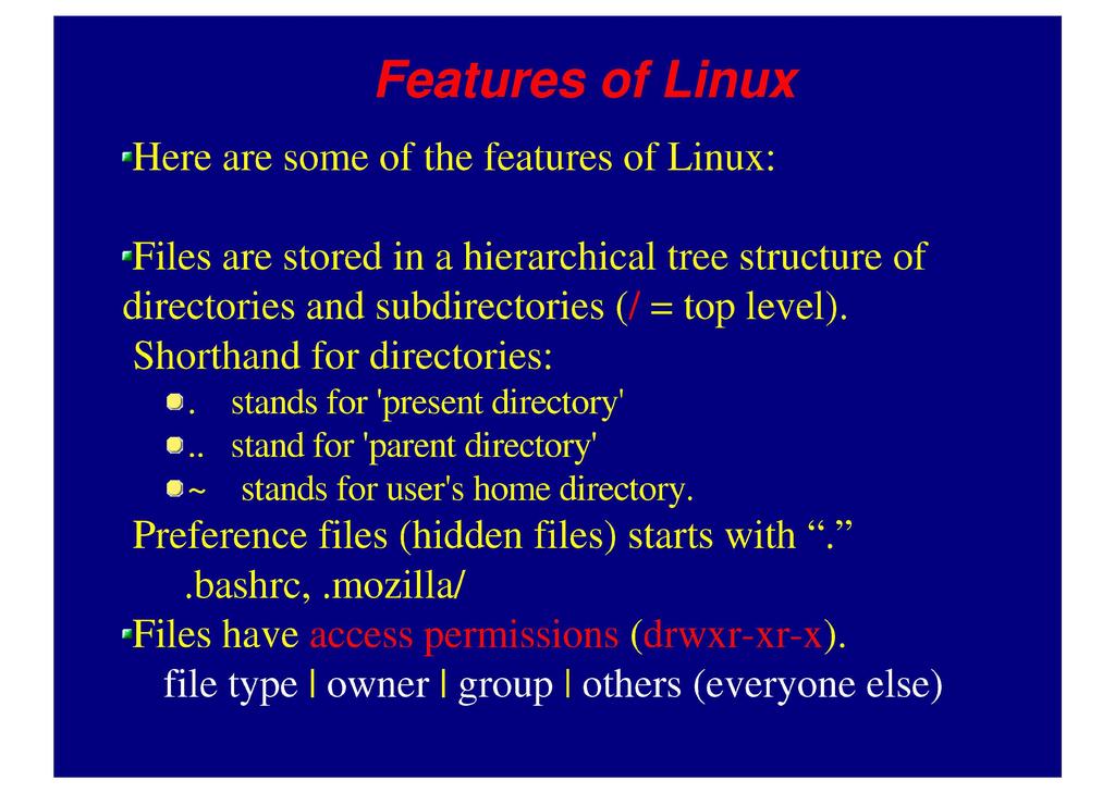 Features of Linux Here are some of the features of Linux: r Files are stored in a hierarchical tree structure of directories and subdirectories (/ = top level). Shorthand for directories:.