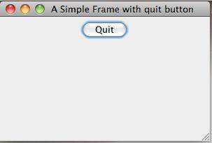 SimpleFrameWithQuitButton public class SimpleFrameWithQuitButton extends JFrame implements ActionListener { public SimpleFrameWithQuitButton() { settitle("a Simple Frame with quit button");