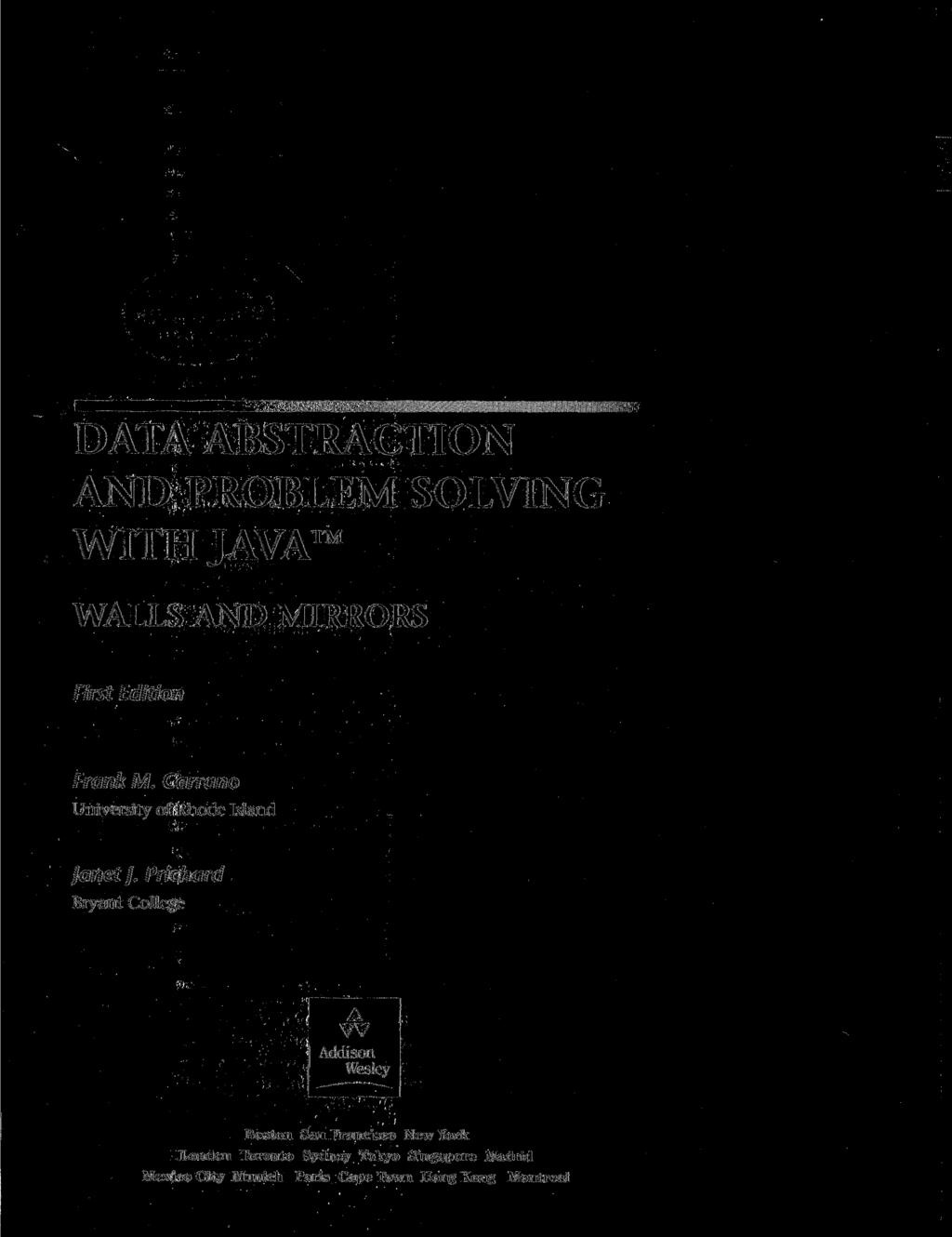 DATA ABSTRACTION AND PROBLEM SOLVING WITH JAVA WALLS AND MIRRORS First Edition Frank M. Carrano University of Rhode Island Janet J.