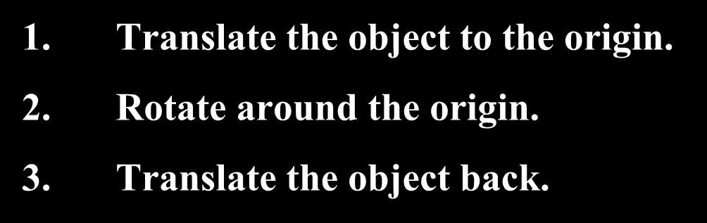 Rotation About a Fied Point. Translate the object to the origin. 2. Rotate around the origin. 3.
