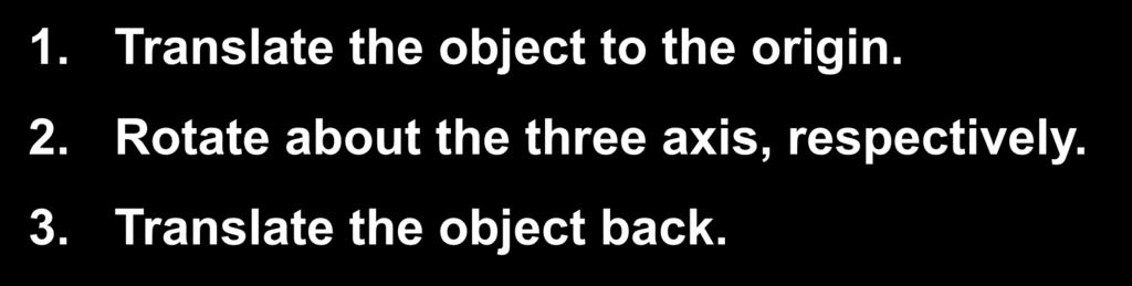 Rotation About a Fied Point. Translate the object to the origin. 2. Rotate about the three ais, respectivel.