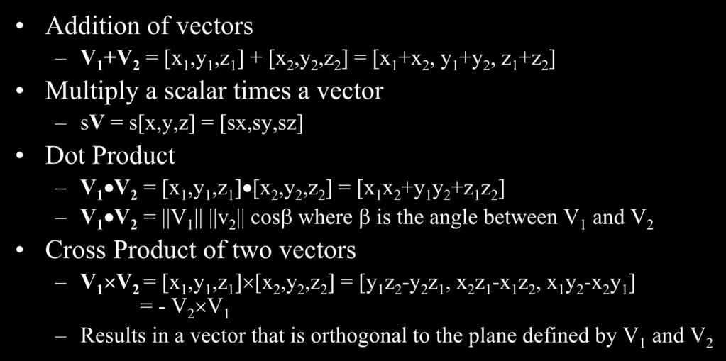 Review of Common Vector Operations in 3D Addition of vectors V +V 2 = [,, ] + [ 2, 2, 2 ] = [ + 2, + 2, + 2 ] Multipl a scalar times a vector sv = s[,,] = [s,s,s] Dot Product V V 2 = [,, ][ 2, 2, 2 ]