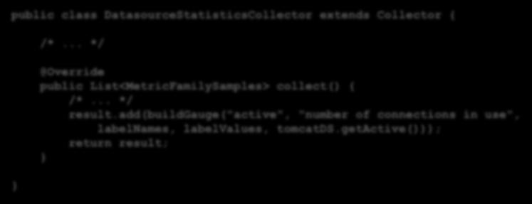 Information about your Spring Servlet Container public class DatasourceStatisticsCollector extends Collector { } /*... */ @Override public List<MetricFamilySamples> collect() { /*... */ result.