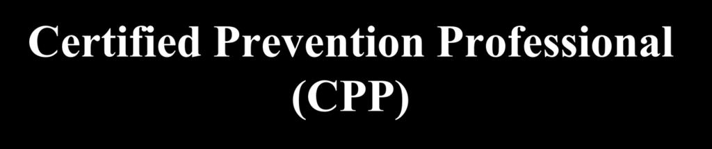 Certified Prevention Professional (CPP) This certification has been developed for substance abuse prevention professionals.