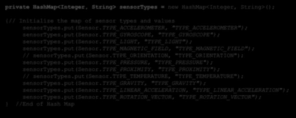 The HashMap private HashMap<Integer, String> sensortypes = new HashMap<Integer, String>(); {// Initialize the map of sensor types and values sensortypes.put(sensor.