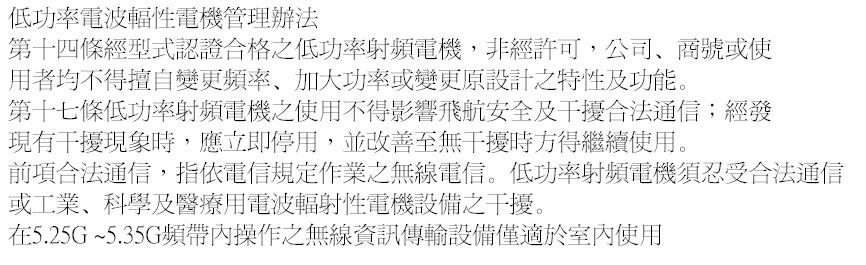 Taiwan DGT warning statement Translation: Article 14 Without permission granted, the frequency change, transmitting power enhance or alter of original design characteristic as well as function by