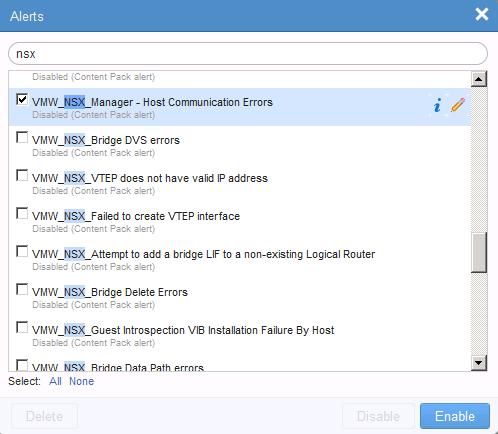 Alert Name VMW_NSX_VXLAN configuration issue VMW_NSX_Firewall critical errors Enable the alerts. a. In the Alerts dialog bo
