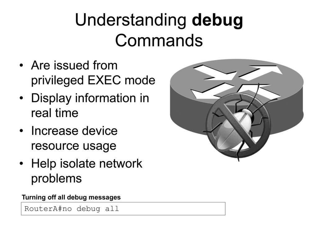 Understanding debug Commands IOS debug commands enable an administrator to view traffic and information in real time, as it happens on the device.
