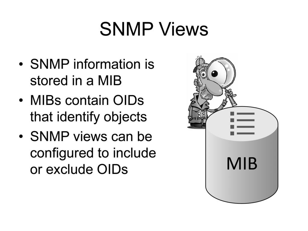 SNMP Views SNMP information is stored in the MIB. The objects in the MIB are organized by using object IDs (OIDs), which are unique identifiers that are assigned to each object.
