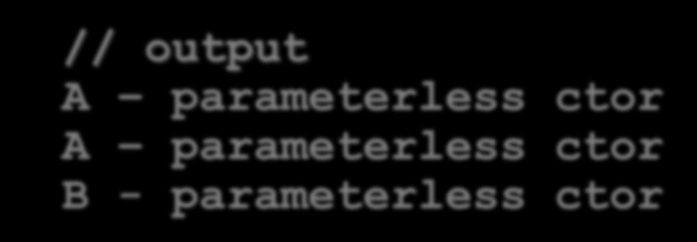 The paramaterless ctor (aka default ctor) 2 int main() B b; class A public: A() std::cout << "A - " << "parameterless" << " ctor\n"; ; class B