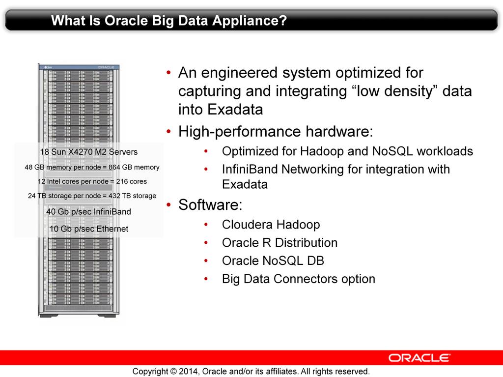 Oracle Big Data Appliance has been mentioned a couple of time so far in this lesson. So, what is it? Oracle BDA: Is an optimized solution for storing and integrating low-density data into Exadata.