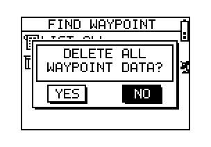 Delete a Waypoint [MAIN MENU] > [NAVIGATION] > [FIND WAYPOINT] > [LIST ALL] 1. Use Up and Down button to scroll to the Waypoint you wish to delete and press OK. 2. Highlight "DELETE?