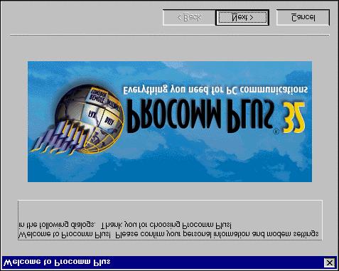 12. After Windows restarts, Procomm Plus runs. In the Welcome window, click Next. 13.