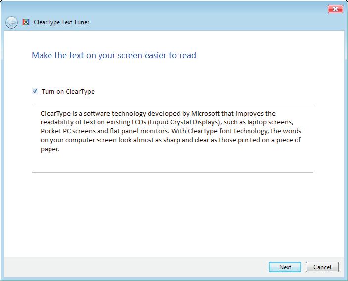 Part V: Having It Your Way with Windows 7 Select to use ClearType. Figure 16-6 2. Select the Turn On ClearType check box if it isn t already selected.