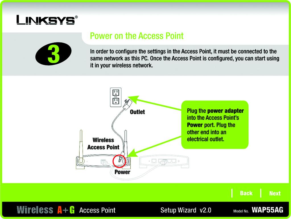 Connect the power adapter to the Access Point s Power port. Then connect the other end to an electrical outlet.