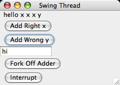 3 // SwingThread.java import java.awt.*; import javax.swing.*; import java.awt.event.*; /* Demonstrates using workers and the swing thread, and interruption.