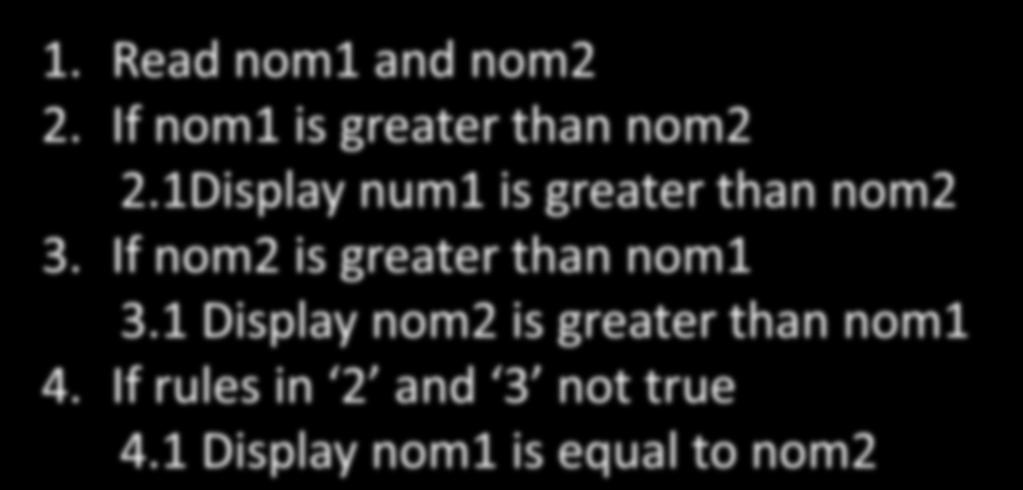 CASE STUDY Specify and display large number between two input numbers by user. 1. Read nom1 and nom2 2. If nom1 is greater than nom2 2.