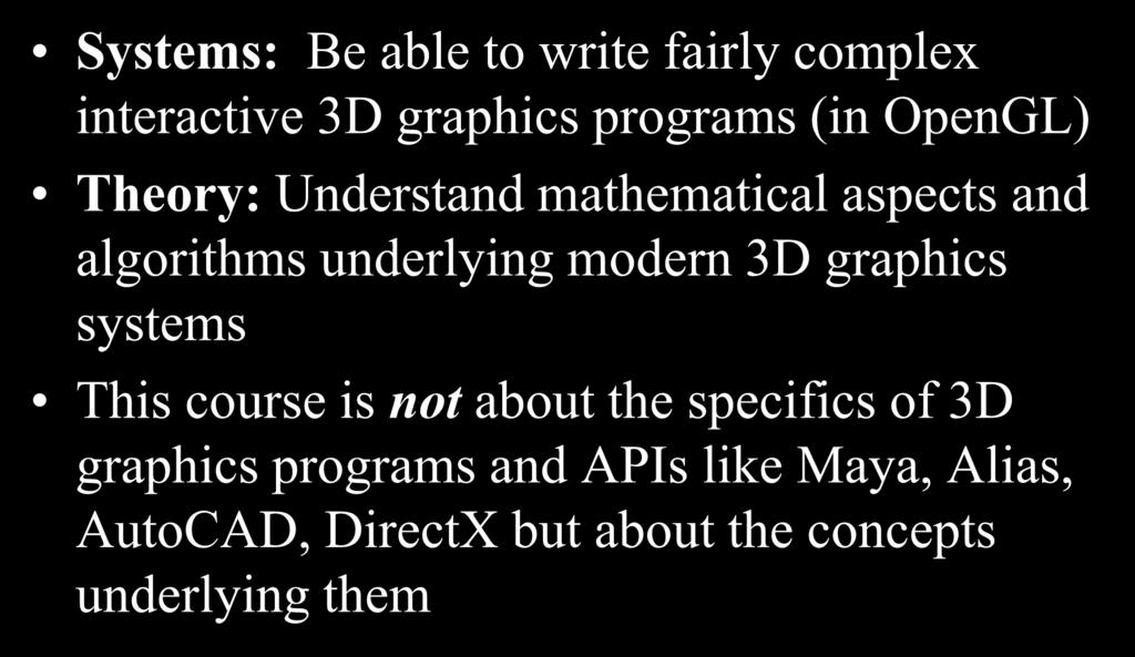 Our Goals Systems: Be able to write fairly complex interactive 3D graphics programs (in OpenGL) Theory: Understand mathematical aspects and algorithms underlying