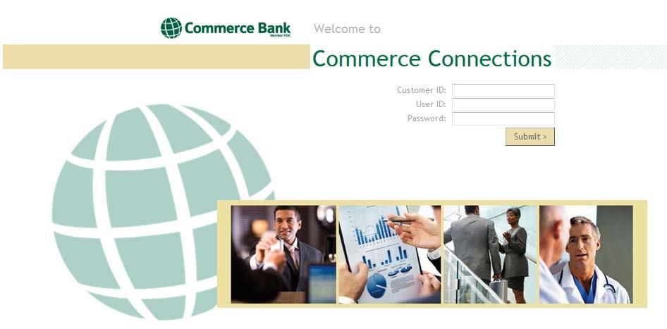Users can verify their arrival at Commerce Bank s Commerce Connections site by confirming the following information: First Time Log-In Only The first time you log-in, you will be asked to establish a