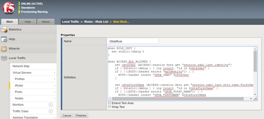 ([HTTP::header exists "OKTA_USER"]) } { HTTP::header insert "OKTA_USER" $oktauser } set oktafirstname [ACCESS::session data get "session.saml.last.attr.name.firstname"] if { $static::debug } { log local0.