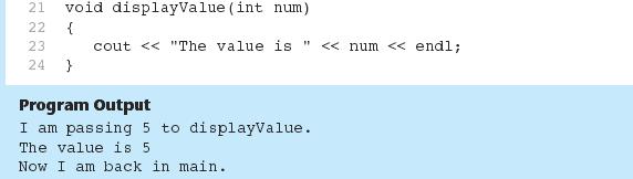 A Function with a Parameter Variable void displayvalue(int num) cout << "The value is " << num << endl; The integer variable num is a parameter.