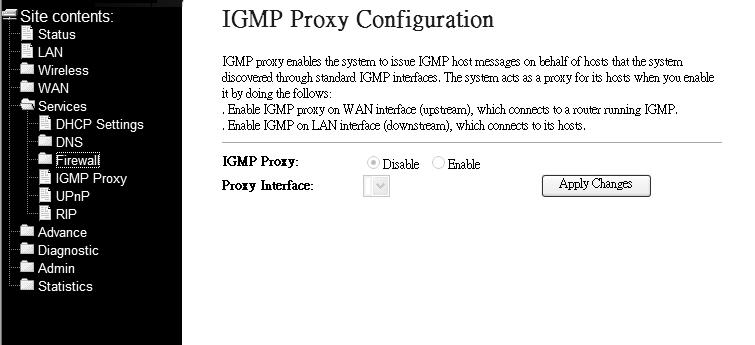 Field IGMP Proxy Proxy Interface Enable/disable IGMP proxy feature The upstream WAN interface is selected here. Apply Changes Click to save the setting to the configuration. 3.4.