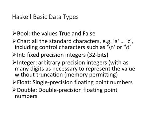 Haskell supports 6 basic types. Five of them, Bool, Char, Int, Float and Double are the usual types common to most programming languages.