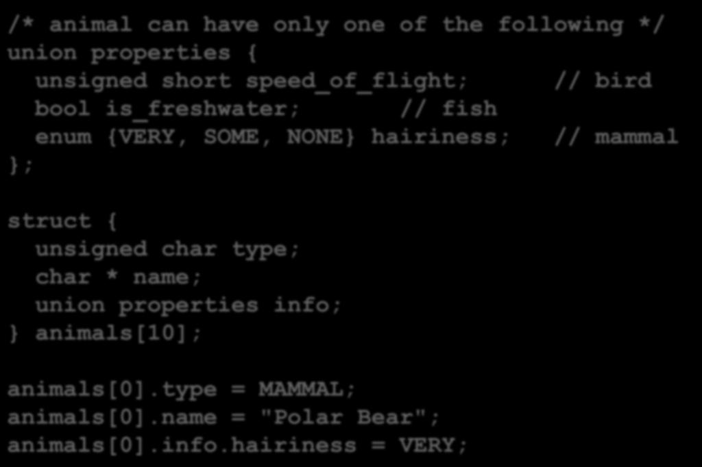 union Example /* animal can have only one of the following */ union properties { unsigned short speed_of_flight; // bird bool is_freshwater; // fish enum {VERY, SOME, NONE} hairiness; // mammal };