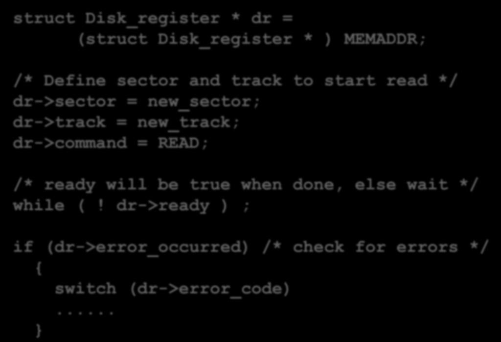 ...(cont d) struct Disk_register * dr = (struct Disk_register * ) MEMADDR; /* Define sector and track to start read */ dr->sector = new_sector; dr->track = new_track; dr->command = READ; /* ready
