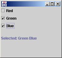 CheckBox Button Example public class ButtonTest2 extends JFrame implements ActionListener JCheckBox cbred = new JCheckBox("Red"); JCheckBox cbgreen = new JCheckBox("Green"); JCheckBox cbblue = new