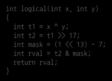 Example: logical int logical(int x, int y) { int t1 = x ^ y; int t2 = t1 >> 17; int mask = (1 << 13) - 7; int rval = t2 & mask; return rval; }