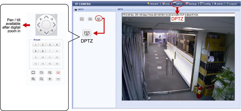 2.3 Digital PTZ (DPTZ) Operations This camera has PTZ capability, i.e. digital PTZ (hereafter called DPTZ ), for wide area monitoring. STEP1: Click DPTZ to show the DPTZ control panel.