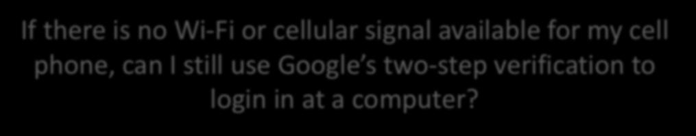 Question If there is no Wi-Fi or cellular signal available for my cell phone, can I still use Google s