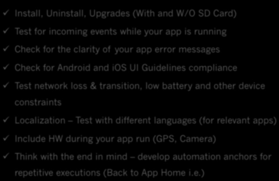 The Importance of Mobile Test Automation In An Enterprise ALM Suggested Tips ü Install, Uninstall, Upgrades (With and W/O SD Card) ü Test for incoming events while your app is running ü Check for the