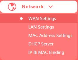 Chapter 5. Advanced Configuration This chapter will show each web page's key functions and the configuration way. 5.1 Network There are five submenus under the Network menu: WAN Settings, LAN Settings, M AC Addre ss Settings, DHCP Server and IP&MAC Binding.