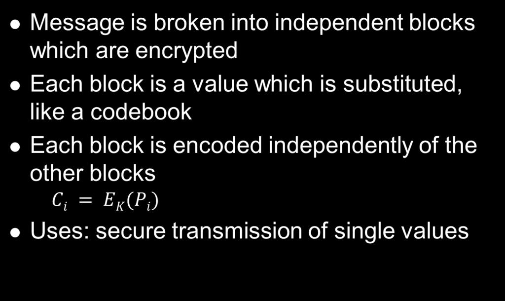 Electronic Code Book (ECB) Message is broken into independent blocks which are encrypted Each block