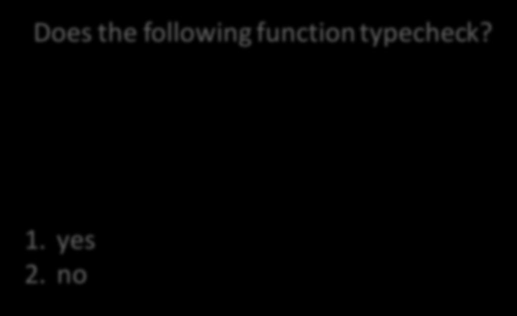 Does the following function typecheck? 1. yes 2.