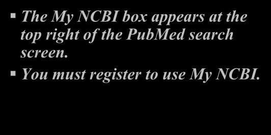 Registering with My NCBI The My NCBI box appears at the top