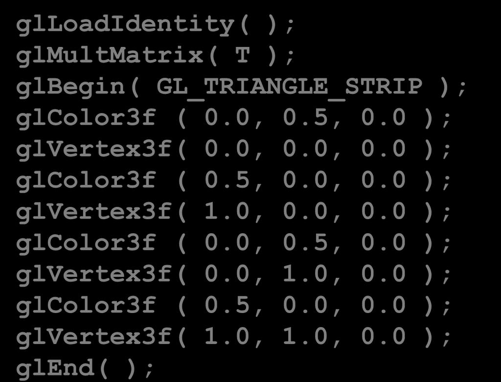 glbegin( GL_TRIANGLE_STRIP ); glcolor3f ( 0.0, 0.5, 0.0 ); glvertex3f( 0.0, 0.0, 0.0 ); glcolor3f ( 0.5, 0.0, 0.0 ); glvertex3f( 1.