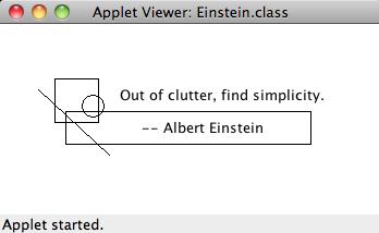 *; public class Einstein extends JApplet // Draws a quotation by Albert Einstein among some shapes. public void paint (Graphics page) page.drawrect (50, 50, 40, 40); // square page.