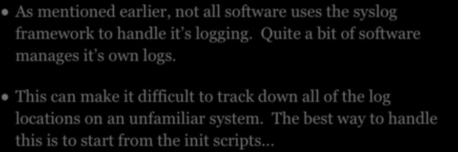 LOGS As mentioned earlier, not all software uses the syslog framework to handle it s logging. Quite a bit of software manages it s own logs.