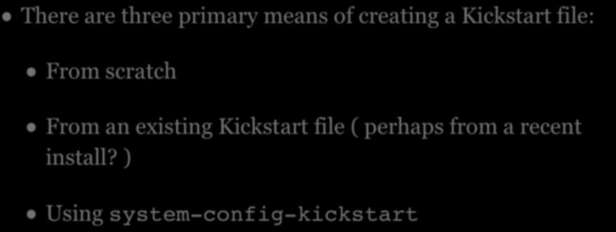 KICKSTART FILES There are three primary means of creating a Kickstart file: From scratch