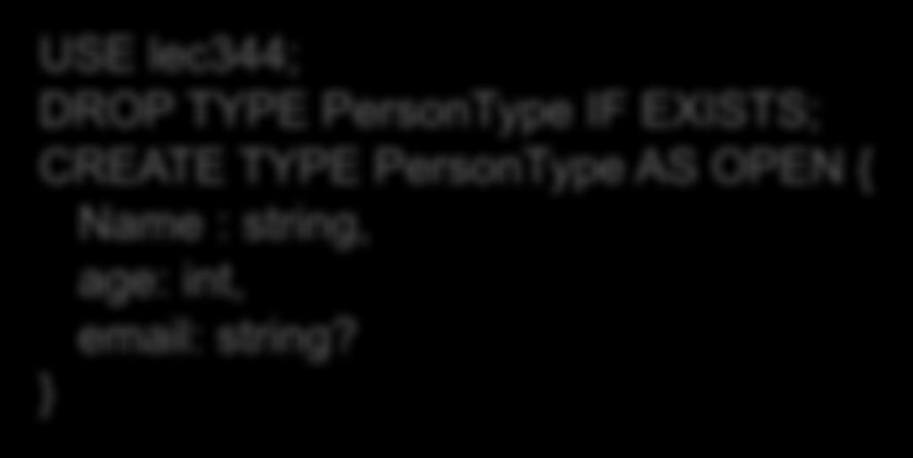 OPEN TYPES USE lec344; DROP TYPE PersonType IF EXISTS; CREATE TYPE PersonType AS OPEN { Name : string, age: int, email: string?