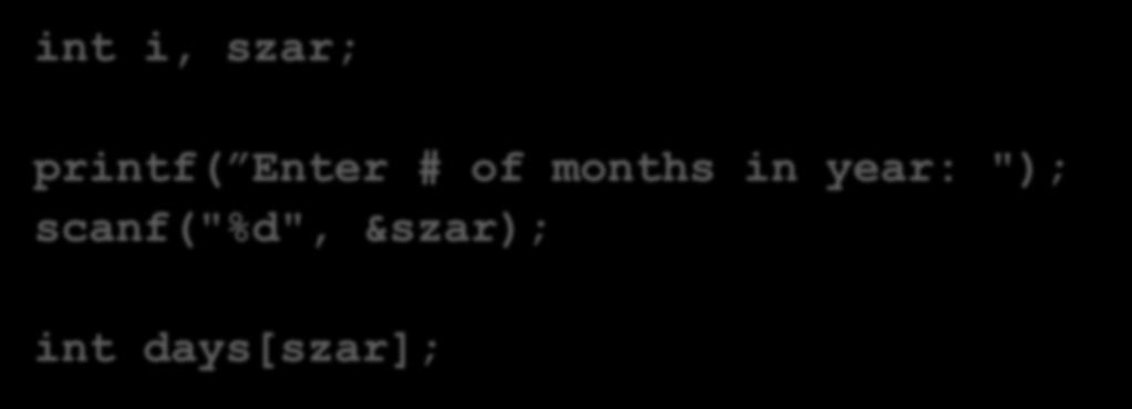 Variable Length Arrays In C99, array length can be dynamically declared for non-static variables: int i, szar; printf( Enter # of months in year: "); scanf("%d", &szar); int