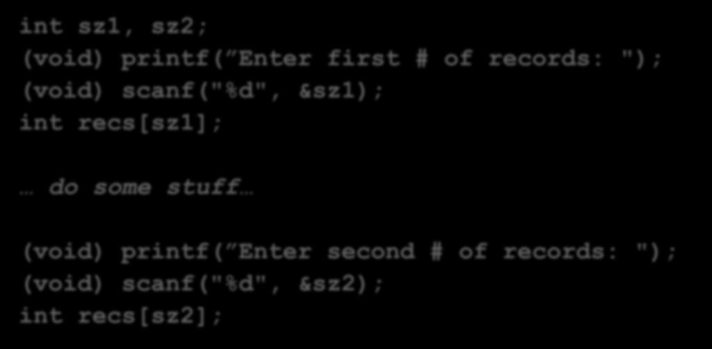 Variable (cont d) However array lengths cannot change dynamically during program execution int sz1, sz2; (void) printf( Enter first # of records: "); (void) scanf("%d", &sz1); int recs[sz1]; do some