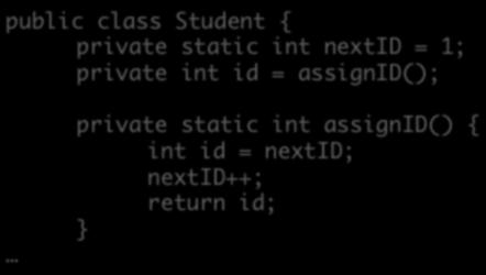 int id; private static int nextid = 1; Each Student object has an id field There is only one nextid field, shared among all instances of the class Ø nextid field exists even when no Student objects